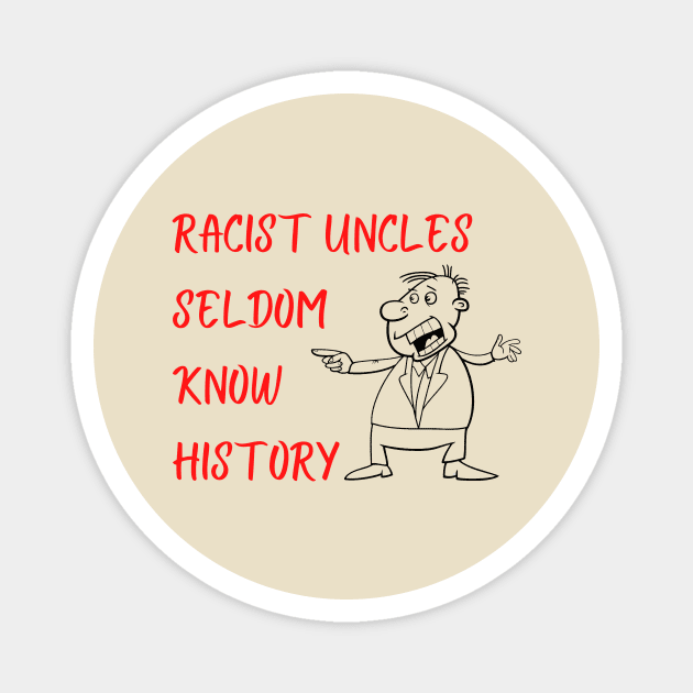 Racist Uncles Seldom Know History Magnet by ZanyPast